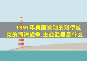 1991年美国发动的对伊拉克的海湾战争,主战武器是什么