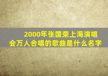 2000年张国荣上海演唱会万人合唱的歌曲是什么名字