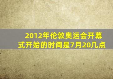 2012年伦敦奥运会开幕式开始的时间是7月20几点