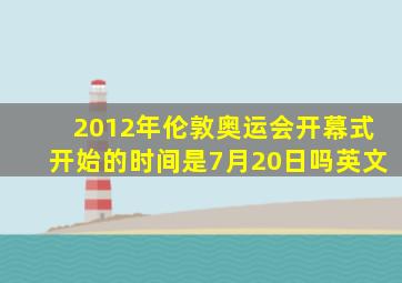 2012年伦敦奥运会开幕式开始的时间是7月20日吗英文