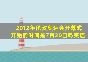 2012年伦敦奥运会开幕式开始的时间是7月20日吗英语