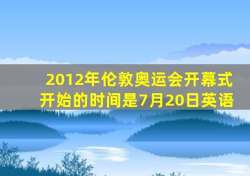 2012年伦敦奥运会开幕式开始的时间是7月20日英语