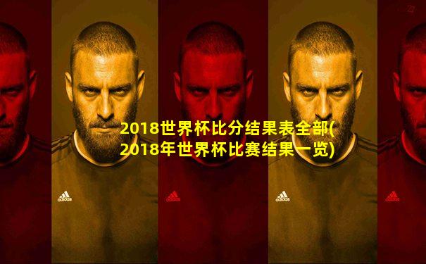 2018世界杯比分结果表全部(2018年世界杯比赛结果一览)