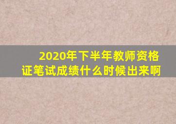 2020年下半年教师资格证笔试成绩什么时候出来啊