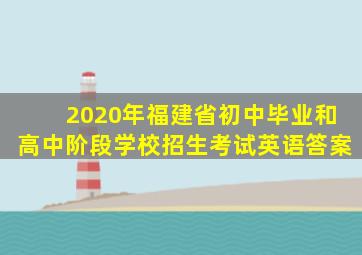 2020年福建省初中毕业和高中阶段学校招生考试英语答案