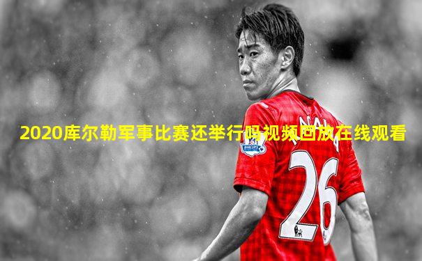 2020库尔勒军事比赛还举行吗视频回放在线观看