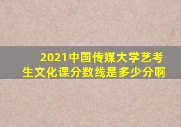 2021中国传媒大学艺考生文化课分数线是多少分啊