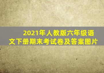 2021年人教版六年级语文下册期末考试卷及答案图片