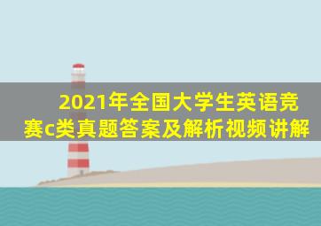 2021年全国大学生英语竞赛c类真题答案及解析视频讲解