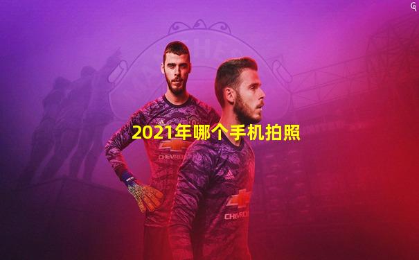 2021年哪个手机拍照
