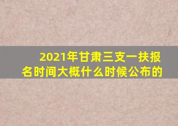 2021年甘肃三支一扶报名时间大概什么时候公布的