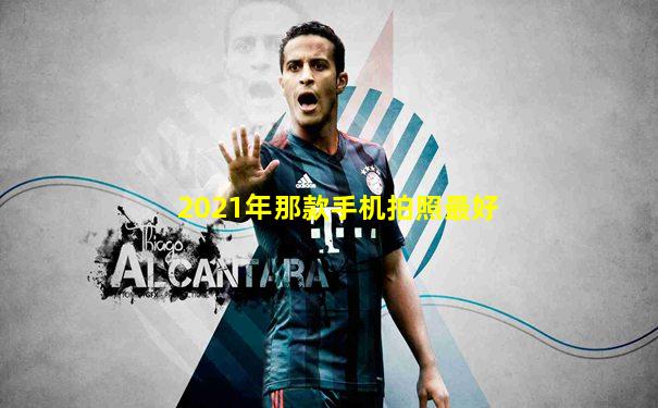 2021年那款手机拍照最好