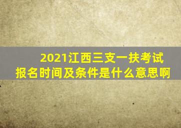 2021江西三支一扶考试报名时间及条件是什么意思啊