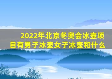 2022年北京冬奥会冰壶项目有男子冰壶女子冰壶和什么
