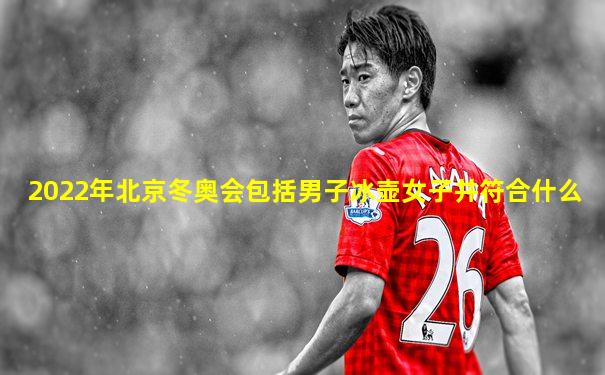 2022年北京冬奥会包括男子冰壶女子并符合什么