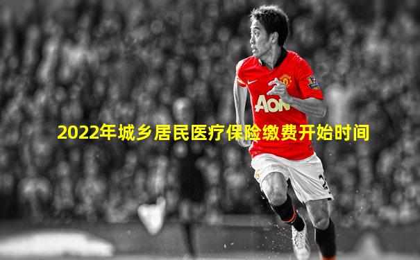 2022年城乡居民医疗保险缴费开始时间