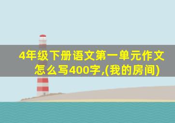 4年级下册语文第一单元作文怎么写400字,(我的房间)