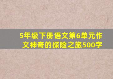 5年级下册语文第6单元作文神奇的探险之旅500字