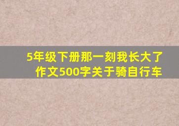 5年级下册那一刻我长大了作文500字关于骑自行车