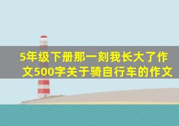 5年级下册那一刻我长大了作文500字关于骑自行车的作文