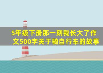 5年级下册那一刻我长大了作文500字关于骑自行车的故事