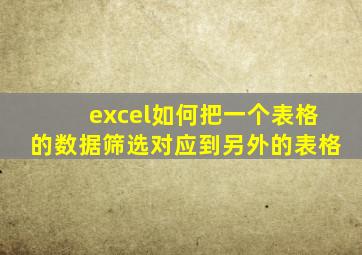 excel如何把一个表格的数据筛选对应到另外的表格