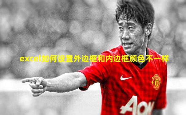 excel如何设置外边框和内边框颜色不一样