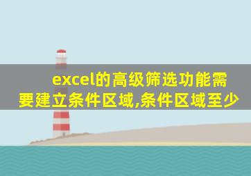 excel的高级筛选功能需要建立条件区域,条件区域至少