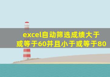 excel自动筛选成绩大于或等于60并且小于或等于80