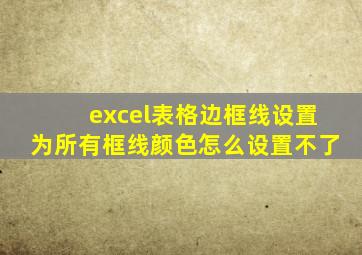 excel表格边框线设置为所有框线颜色怎么设置不了