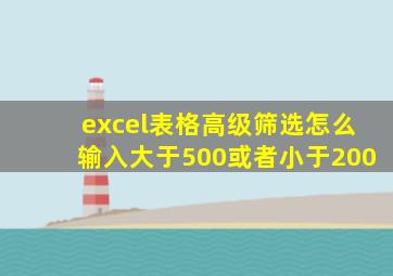 excel表格高级筛选怎么输入大于500或者小于200