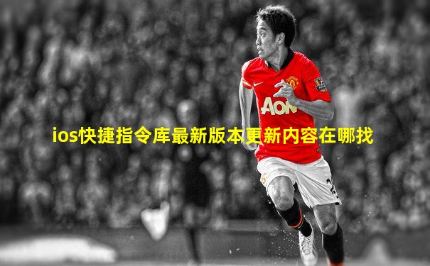 ios快捷指令库最新版本更新内容在哪找