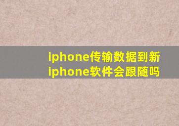 iphone传输数据到新iphone软件会跟随吗