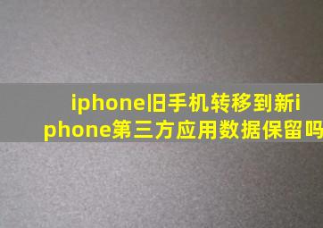 iphone旧手机转移到新iphone第三方应用数据保留吗