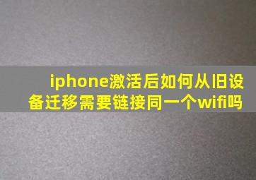 iphone激活后如何从旧设备迁移需要链接同一个wifi吗