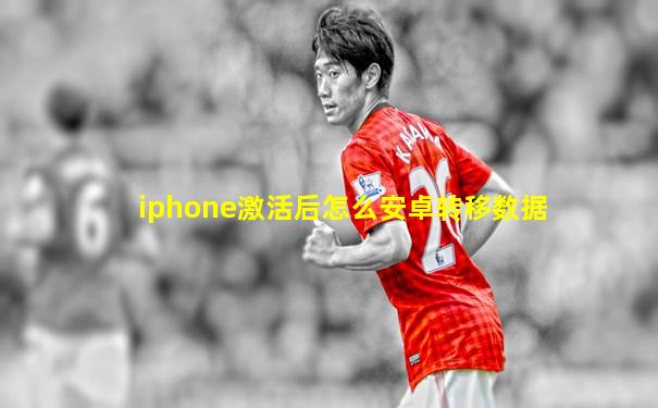 iphone激活后怎么安卓转移数据