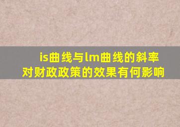 is曲线与lm曲线的斜率对财政政策的效果有何影响