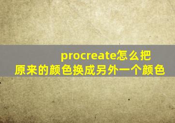 procreate怎么把原来的颜色换成另外一个颜色