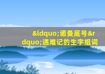 “诺曼底号”遇难记的生字组词