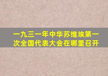 一九三一年中华苏维埃第一次全国代表大会在哪里召开
