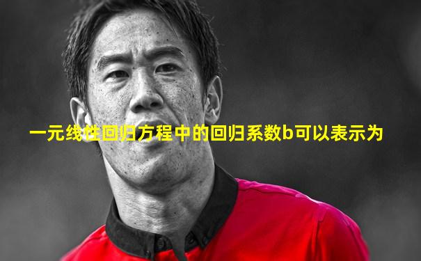 一元线性回归方程中的回归系数b可以表示为