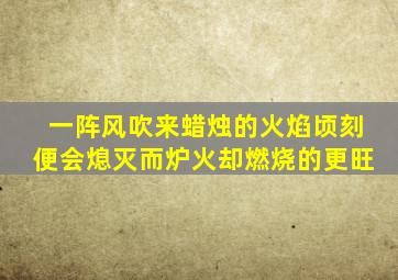 一阵风吹来蜡烛的火焰顷刻便会熄灭而炉火却燃烧的更旺
