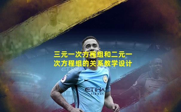 三元一次方程组和二元一次方程组的关系教学设计
