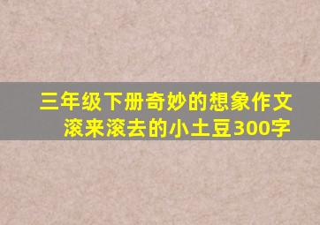 三年级下册奇妙的想象作文滚来滚去的小土豆300字