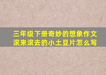 三年级下册奇妙的想象作文滚来滚去的小土豆片怎么写