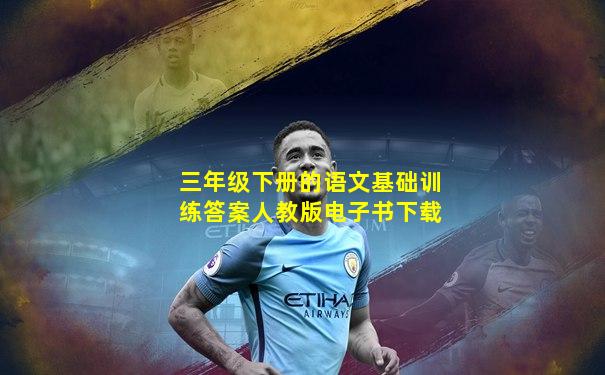 三年级下册的语文基础训练答案人教版电子书下载