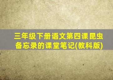 三年级下册语文第四课昆虫备忘录的课堂笔记(教科版)