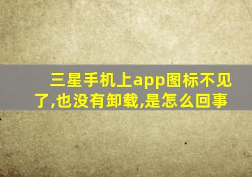 三星手机上app图标不见了,也没有卸载,是怎么回事