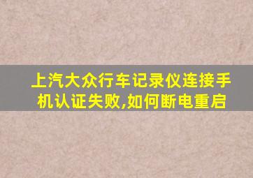 上汽大众行车记录仪连接手机认证失败,如何断电重启