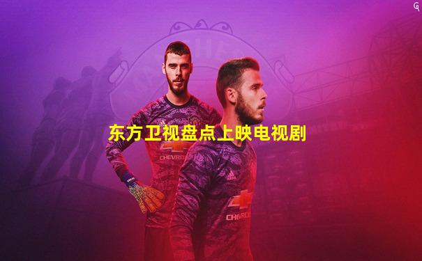 东方卫视盘点上映电视剧